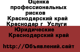 Оценка профессиональных рисков. - Краснодарский край, Краснодар г. Услуги » Юридические   . Краснодарский край